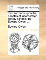 Two sermons upon the benefits of incorporated charity schools. By Edward Owen, ... 1140813838 Book Cover