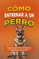 CÓMO ENTRENAR A UN PERRO: Guía paso a paso para la obediencia, el adiestramiento en casa y el éxito en el entrenamiento de cachorros (Spanish Edition) B0FRGHMK7C Book Cover