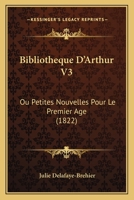 Bibliotheque D'Arthur V3: Ou Petites Nouvelles Pour Le Premier Age (1822) 1160045682 Book Cover