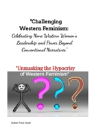 "Challenging Western Feminism: Celebrating None Western Women's Leadership and Power Beyond Conventional Narratives": "Unmasking the Hypocrisy of Wester Feminism" B0DXC11YPR Book Cover