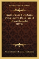 Precis Du Droit Des Gens, De La Guerre, De La Paix Et Des Ambassades (1775) 1274163145 Book Cover