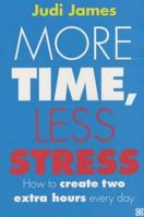 More Time, Less Stress: How To Create Two Extra Hours Every Day 0749924454 Book Cover