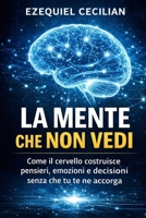 LA MENTE CHE NON VEDI: Come il cervello costruisce pensieri, emozioni e decisioni senza che tu te ne accorga (Italian Edition) B0GZKHPPLK Book Cover