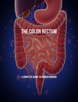 The Colon Rectum: A Complete Guide To Understanding B0FPMLZT7L Book Cover