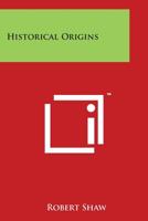 Historical Origins, Comprising the Chaldan and Hebrew and the Chinese and Hindoo Origines.: The Origin of the Ancient Civilization of the Nile's Valley: And Historical Critiques, Comprising a Critica 1147031096 Book Cover