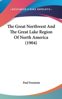 The Great Northwest And The Great Lake Region Of North America 1437320805 Book Cover