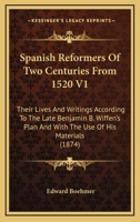 Spanish Reformers Of Two Centuries From 1520 V1: Their Lives And Writings According To The Late Benjamin B. Wiffen's Plan And With The Use Of His Materials 1436788846 Book Cover