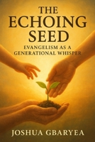 The Echoing Seed: Evangelism as a Generational Whisper (Discipleship and Leadership) B0FK3HJBR8 Book Cover