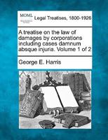 A treatise on the law of damages by corporations including cases damnum absque injuria. Volume 1 of 2 1240188234 Book Cover