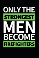 Only The Strongest Men Become Firefighters: Funny Firefighter Notebook/Journal (6” X 9”) Unique Appreciation Gift For Christmas Or Birthday 1712821873 Book Cover