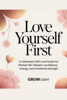 Love Yourself First: A Valentine’s Self-Love Guide for Women 50+: Reclaim Confidence, Energy, and Emotional Strength B0GPGW1DHP Book Cover