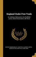 England Under Free Trade: An Address Delivered to the Sheffield Junior Liberal Association, 8th Nove 1022150936 Book Cover