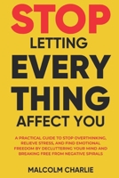 STOP LETTING EVERY THING AFFECT YOU: A Practical Guide to Stop Overthinking, Relieve Stress, and Find Emotional Freedom by Decluttering Your Mind and Breaking Free from Negative Spirals B0GN1PGBV8 Book Cover