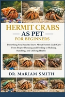 HERMIT CRABS AS PET FOR BEGINNERS: Everything You Need to Know About Hermit Crab Care — From Proper Housing and Feeding to Molting, Handling, and Lifelong Healt B0GJCSV8D3 Book Cover