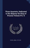 Three Quartetts, Dedicated to His Majesty the King of Prussia Volume PT.1-4 1340549093 Book Cover