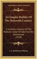An Empire Builder of the Sixteenth Century; a Summary Account of the Political Career of Zahir-ud-d 1117185877 Book Cover