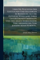 Uber Die Pflichten Der Geistlichen Und Seelsorger In Beziehung Auf Die Zeitliche Wohlfahrt Ihrer Untergebenen Uberhaupt Und Der Armen Insbesondere ... Von Johann Adam Huberth... 1286573858 Book Cover