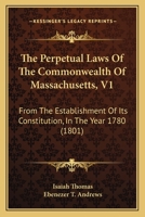 The Perpetual Laws Of The Commonwealth Of Massachusetts, V1: From The Establishment Of Its Constitution, In The Year 1780 1167236211 Book Cover