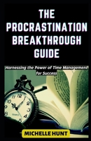 THE PROCRASTINATION BREAKTHROUGH GUIDE: Harnessing the Power of Time Management for Success B0C87M65SY Book Cover