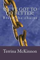 We've got to do better!: Break the chains 1499333161 Book Cover