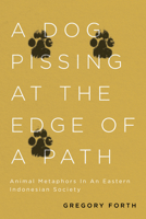 A Dog Pissing at the Edge of a Path: Animal Metaphors in an Eastern Indonesian Society 077355923X Book Cover