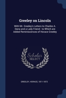 Greeley on Lincoln: With Mr. Greeley's Letters to Charles A. Dana and a Lady Friend : to Which are Added Reminiscences of Horace Greeley 1376921405 Book Cover