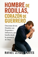 Hombre de Rodillas, Corazón de Guerrero: Oraciones de un Hombre con Propósito e Influencia que batalla desde la presencia de Dios (Spanish Edition) B0FVW2ZR1K Book Cover