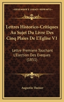 Lettres Historico-Critiques Au Sujet Du Livre Des Cinq Plaies De L'Eglise V1: Lettre Premiere Touchant L'Election Des Eveques (1851) 1160744939 Book Cover