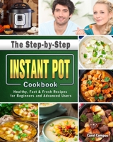 The Step-by-Step Instant Pot Cookbook: Healthy, Fast & Fresh Recipes for Beginners and Advanced Users 1723830666 Book Cover