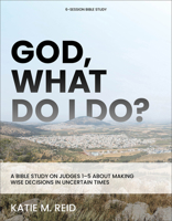 God, What Do I Do?: A Bible Study on Judges 1-5 about Making Wise Decisions in Uncertain Times 1540904598 Book Cover