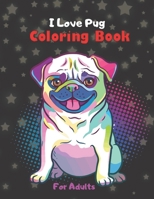 I Love Pug Coloring Book For Adults: An Amazing Dog Animal Stress-relief Coloring Book For Grown-ups B08M83XH1N Book Cover