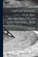 List of Voters for the Municipality of East Oxford, 1876 [microform] 101502288X Book Cover