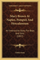 Mary Brown at Naples, Pompeii, and Herculaneum: An Instructive Story for Boys and Girls 0548572887 Book Cover