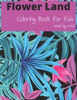 Flower Land Coloring Book For Kids made by a kid: Fun flower drawings for kids of all ages to color B0BTRRC8FB Book Cover