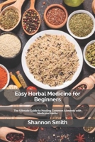 Easy Herbal Medicine for Beginners: The Ultmate Guide to Healing Common Ailments with Medicinal Herbs B08YHZT45K Book Cover