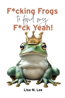 F*cking Frogs to find my F*ck Yeah: A Darkly Funny Memoir of Modern Dating and Finding Your Self-Worth B0G6SQSZR2 Book Cover