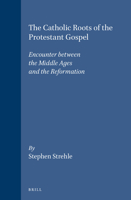 The Catholic Roots of the Protestant Gospel: Encounter Between the Middle Ages and the Reformation (Studies in the History of Christian Thought) (Studies in the History of Christian Thought) 9004102035 Book Cover