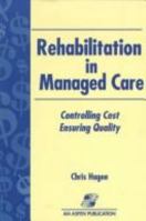 Rehabilitation In Managed Care: Controlling Cost, Ensuring Quality 0834209233 Book Cover