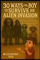 30 Ways for a Boy to Survive an Alien Invasion: Absolutely untested tips that might save your life… or at least confuse the aliens (Disaster Survival for Boys) B0FHW56WK1 Book Cover