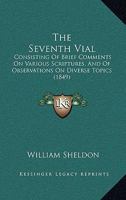 The Seventh Vial: Consisting Of Brief Comments On Various Scriptures, And Of Observations On Diverse Topics 1167203240 Book Cover