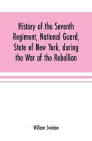 History of the Seventh regiment, National guard, state of New York, during the war of the rebellion: with a preliminary chapter on the origin and early ... war, and a roll of honor, comprising brief 9353701538 Book Cover