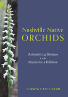 Nashville Native Orchids: Astonishing Science and Mysterious Folklore 0826506585 Book Cover
