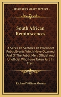 South African Reminiscences: A Series Of Sketches Of Prominent Public Events Which Have Occurred And Of The Public Men, Official And Unofficial Who Have Taken Part In Them 1163607975 Book Cover
