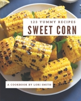 123 Yummy Sweet Corn Recipes: Welcome to Yummy Sweet Corn Cookbook B08HSC1CY7 Book Cover