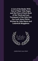 A List of the Books with Part of Their Title Pages and the Price of Each Book of the Third and Last Testament of the Only God, Our Lord Jesus Christ, Written by John Reeve and Lodowick Muggleton 1356061680 Book Cover