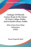 Catalogue Of Fifteenth Century Books In The Library Of Trinity College, Dublin, And In Marsh’s Library, Dublin: With A Few From Other Collections 1015276423 Book Cover