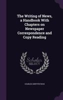 The Writing of News, a Handbook with Chapters on Newspaper Correspondence and Copy Reading 1341176576 Book Cover