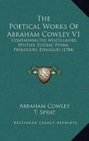 The Poetical Works Of Abraham Cowley V1: Containing His Miscellanies, Epistles, Elegiac Poems, Prologues, Epilogues 1120037980 Book Cover