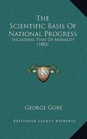 The Scientific Basis of National Progress: Including That of Morality 1437295827 Book Cover