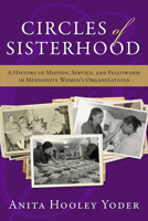 Circles of Sisterhood: A History of Mission, Service, and Fellowship in Mennonite Women's Organizations 1513801422 Book Cover